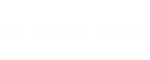 Вы меня не знаете