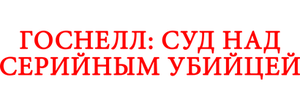 Госнелл: Суд над серийным убийцей