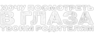 Хочу посмотреть в глаза твоим родителям