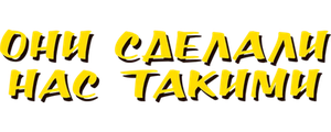 Они сделали нас такими