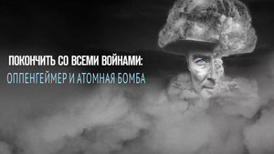 Покончить со всеми войнами: Оппенгеймер и атомная бомба