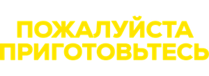 Пожалуйста, приготовьтесь
