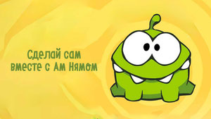 Сделай сам вместе с Ам Нямом