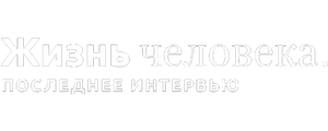Жизнь человека. Последнее интервью
